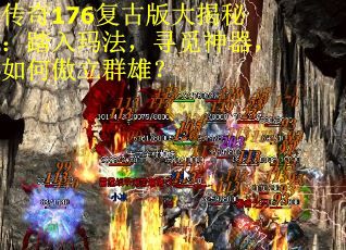 传奇176复古版大揭秘：踏入玛法，寻觅神器，如何傲立群雄？