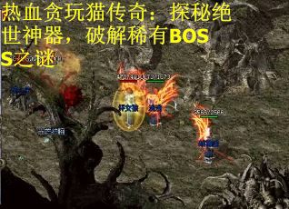 热血贪玩猫传奇：探秘绝世神器，破解稀有BOSS之谜