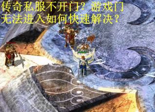 传奇私服不开门？游戏门无法进入如何快速解决？