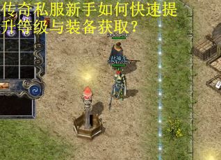 传奇私服新手如何快速提升等级与装备获取？