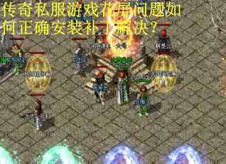 传奇私服游戏花屏问题如何正确安装补丁解决? 传奇私服游戏花屏问题如何正确安装补丁解决?