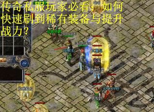 传奇私服玩家必看:如何快速刷到稀有装备与提升战力? 传奇私服玩家必看:如何快速刷到稀有装备与提升战力?