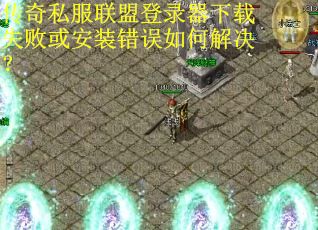 传奇私服联盟登录器下载失败或安装错误如何解决？