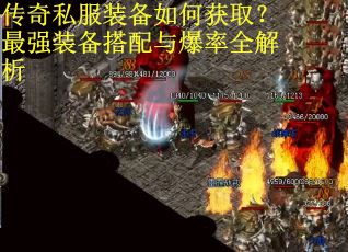 传奇私服装备如何获取?最强装备搭配与爆率全解析 传奇私服装备如何获取?最强装备搭配与爆率全解析