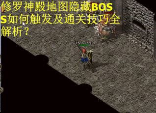 修罗神殿地图隐藏BOSS如何触发及通关技巧全解析? 修罗神殿地图隐藏BOSS如何触发及通关技巧全解析?