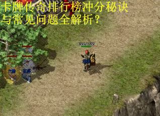 卡牌传奇排行榜冲分秘诀与常见问题全解析? 卡牌传奇排行榜冲分秘诀与常见问题全解析?
