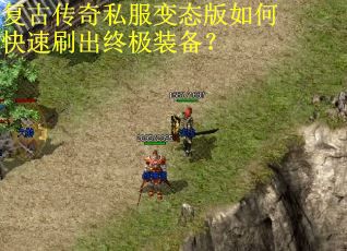 复古传奇私服变态版如何快速刷出终极装备? 复古传奇私服变态版如何快速刷出终极装备?