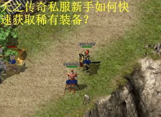 天之传奇私服新手如何快速获取稀有装备？