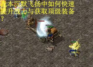 我本沉默飞扬中如何快速提升战力与获取顶级装备？