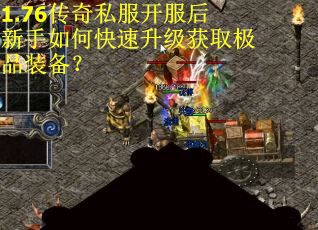 1.76传奇私服开服后新手如何快速升级获取极品装备？