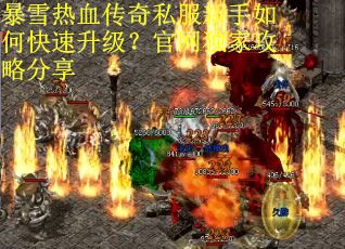 暴雪热血传奇私服新手如何快速升级？官网独家攻略分享