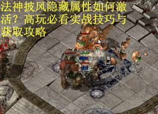 法神披风隐藏属性如何激活？高玩必看实战技巧与获取攻略