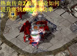 热血传奇2战士职业如何提升单挑BOSS成功率？