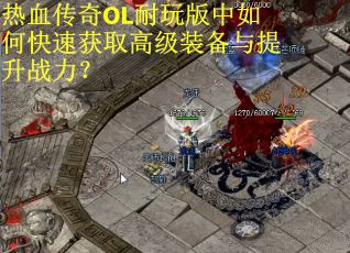 热血传奇OL耐玩版中如何快速获取高级装备与提升战力？