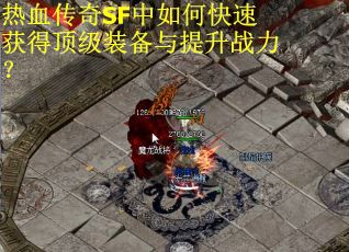 热血传奇SF中如何快速获得顶级装备与提升战力？