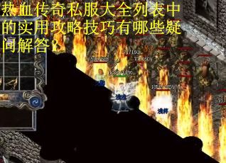 热血传奇私服大全列表中的实用攻略技巧有哪些疑问解答？