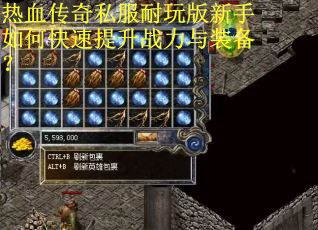 热血传奇私服耐玩版新手如何快速提升战力与装备？