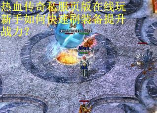 热血传奇私服页版在线玩新手如何快速刷装备提升战力？