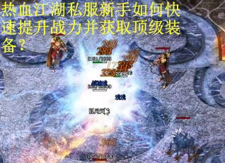 热血江湖私服新手如何快速提升战力并获取顶级装备？