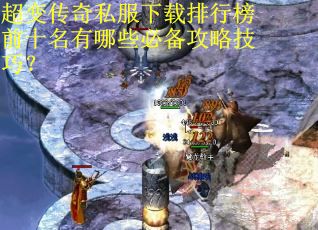 超变传奇私服下载排行榜前十名有哪些必备攻略技巧？