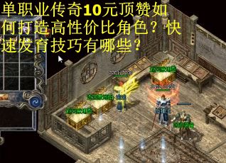 单职业传奇10元顶赞如何打造高性价比角色？快速发育技巧有哪些？