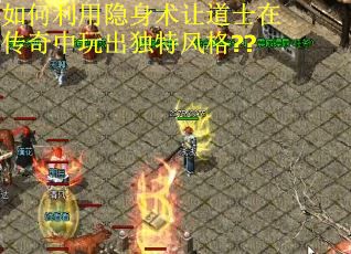 如何利用隐身术让道士在传奇中玩出独特风格??