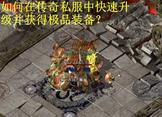 如何在传奇私服中快速升级并获得极品装备？