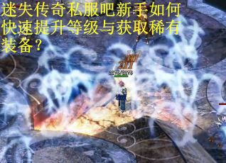 迷失传奇私服吧新手如何快速提升等级与获取稀有装备？
