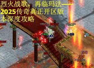 烈火战歌，再临玛法——2025传奇真正开区版本深度攻略