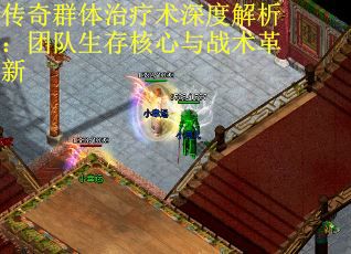 传奇群体治疗术深度解析：团队生存核心与战术革新