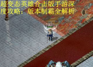 超变态英雄合击版手游深度攻略：版本制霸全解析