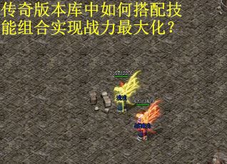 传奇版本库中如何搭配技能组合实现战力最大化？