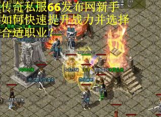 传奇私服66发布网新手如何快速提升战力并选择合适职业？