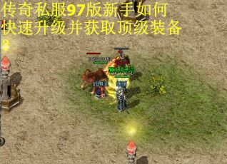 传奇私服97版新手如何快速升级并获取顶级装备？