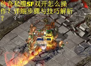传奇私服SF双开怎么操作？详细步骤与技巧解析？