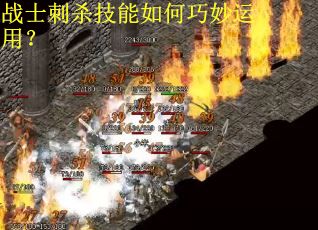 战士刺杀技能如何巧妙运用? 战士刺杀技能如何巧妙运用?