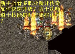 新手必看多职业新开传奇如何快速升级？战士法师道士技能搭配有哪些诀窍？