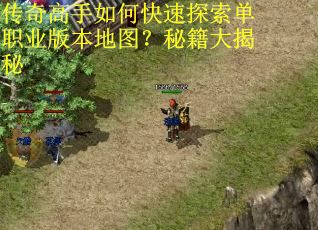 传奇高手如何快速探索单职业版本地图？秘籍大揭秘