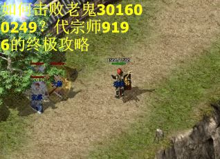 如何击败老鬼301600249?代宗师9196的终极攻略 如何击败老鬼301600249?代宗师9196的终极攻略